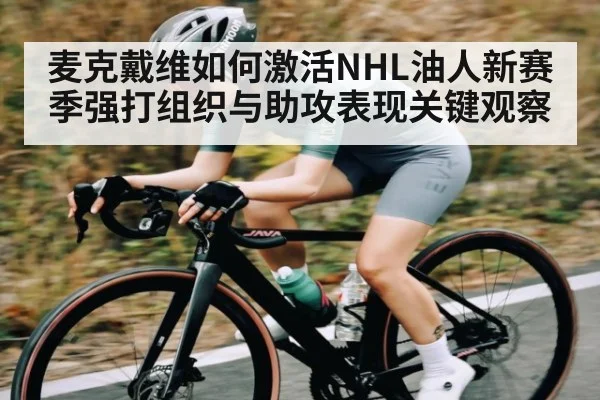 麦克戴维如何激活NHL油人新赛季强打组织与助攻表现关键观察 - kaiyun