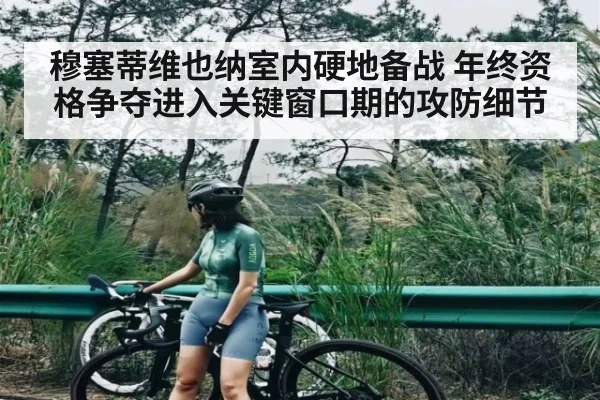 穆塞蒂维也纳室内硬地备战 年终资格争夺进入关键窗口期的攻防细节