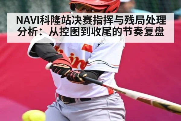 NAVI科隆站决赛指挥与残局处理分析：从控图到收尾的节奏复盘（kaiyun）